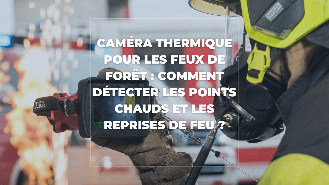 Caméra thermique pour les feux de forêt : comment détecter les points chauds et les reprises de feu ?